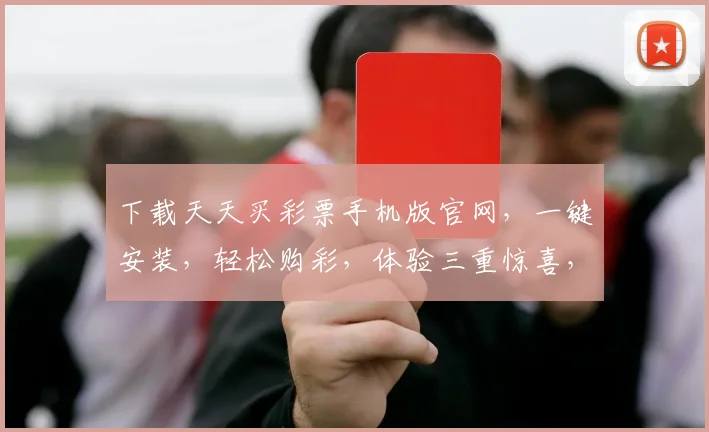 下载天天买彩票手机版官网，一键安装，轻松购彩，体验三重惊喜，尽在指尖