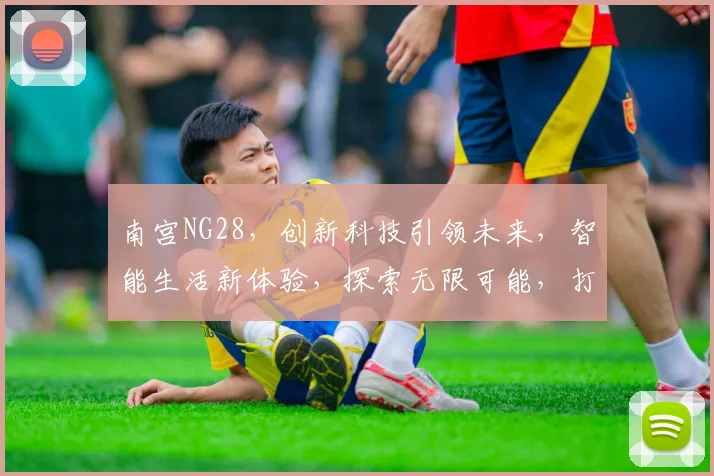 南宫NG28，创新科技引领未来，智能生活新体验，探索无限可能，打造智能生活新境界