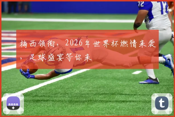 梅西领衔，2026年世界杯燃情来袭，足球盛宴等你来