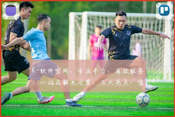 K-软件官网，专业平台，高效服务，一站式解决方案，三大亮点，值得信赖，体验非凡。