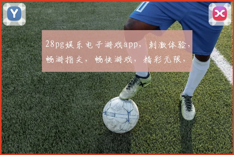 28pg娱乐电子游戏app，刺激体验，畅游指尖，畅快游戏，精彩无限，必玩神器