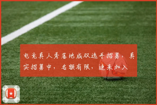 电竞真人秀落地成双选手招募，真实招募中，名额有限，速来加入