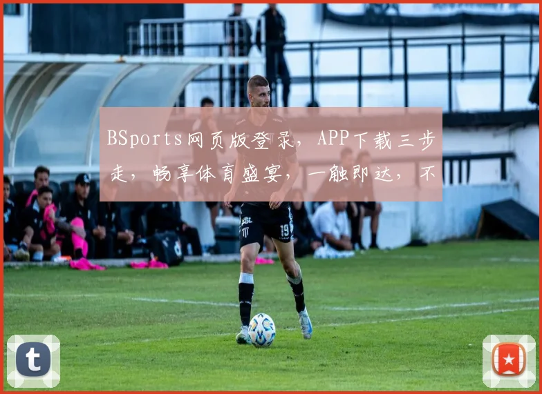 BSports网页版登录，APP下载三步走，畅享体育盛宴，一触即达，不容错过，快速体验
