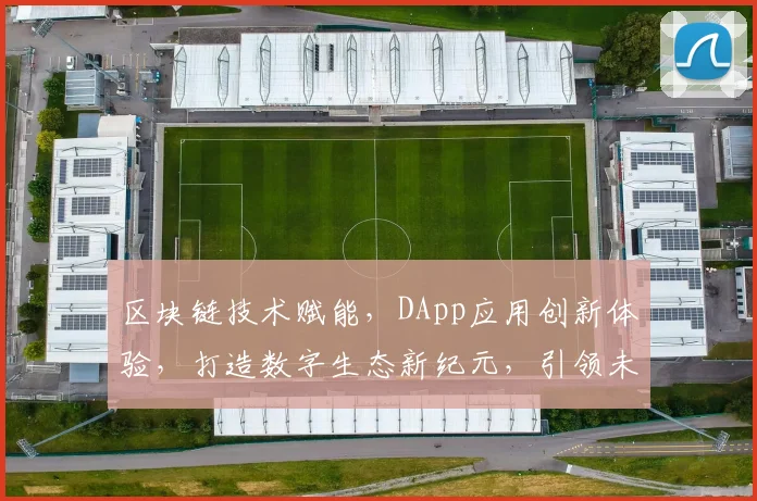 区块链技术赋能，DApp应用创新体验，打造数字生态新纪元，引领未来智慧生活。