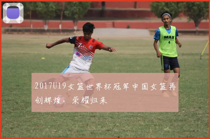 2017U19女篮世界杯冠军中国女篮再创辉煌，荣耀归来