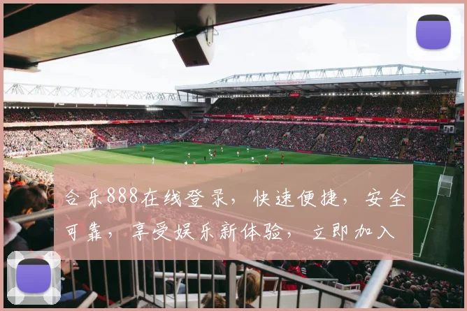 合乐888在线登录，快速便捷，安全可靠，享受娱乐新体验，立即加入