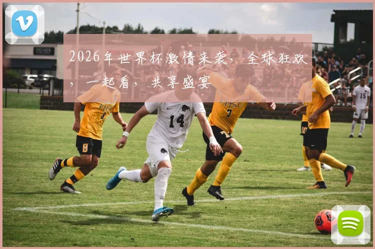2026年世界杯激情来袭，全球狂欢，一起看，共享盛宴